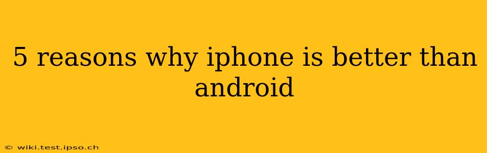 5 reasons why iphone is better than android