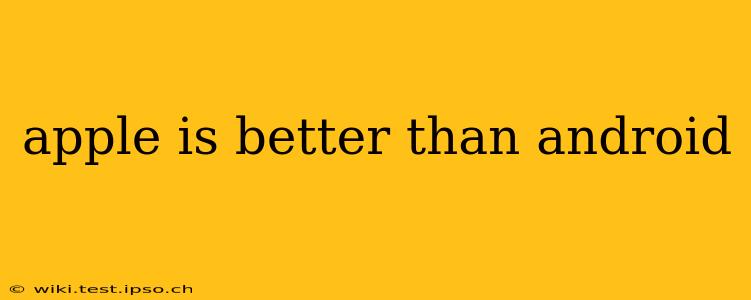apple is better than android