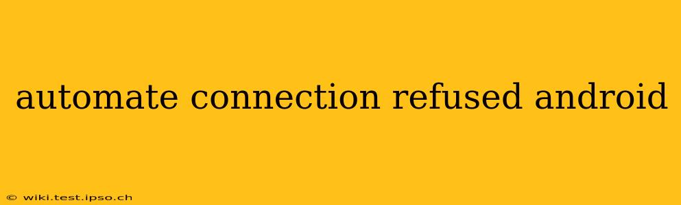 automate connection refused android