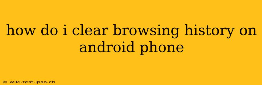 how do i clear browsing history on android phone