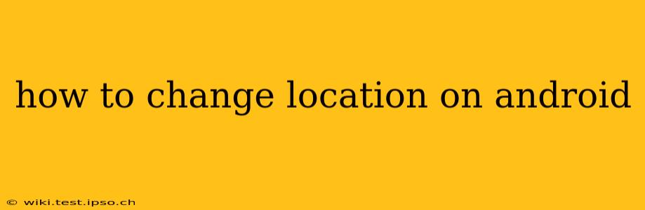how to change location on android