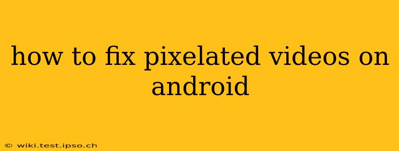 how to fix pixelated videos on android