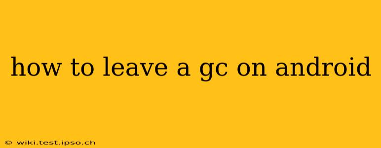 how to leave a gc on android