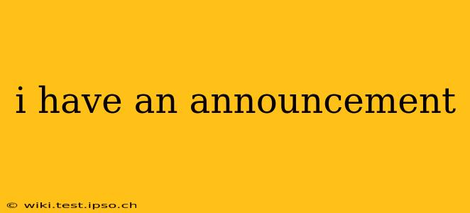 i have an announcement