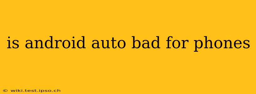 is android auto bad for phones